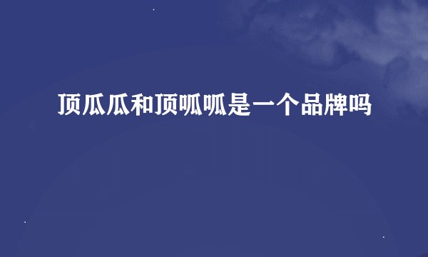 顶瓜瓜和顶呱呱是一个品牌吗
