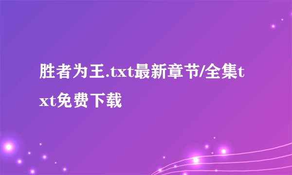 胜者为王.txt最新章节/全集txt免费下载