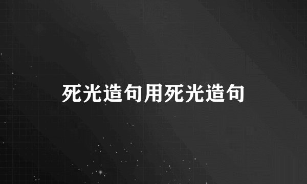 死光造句用死光造句