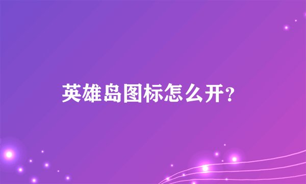 英雄岛图标怎么开？