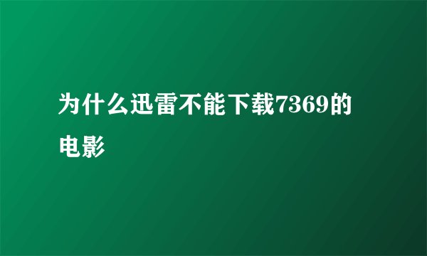 为什么迅雷不能下载7369的电影