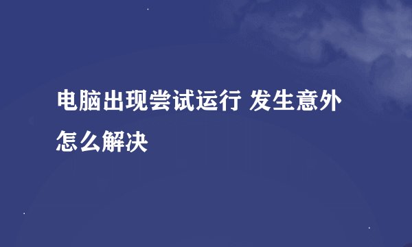 电脑出现尝试运行 发生意外怎么解决