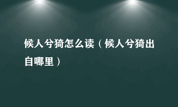 候人兮猗怎么读（候人兮猗出自哪里）