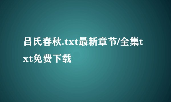 吕氏春秋.txt最新章节/全集txt免费下载