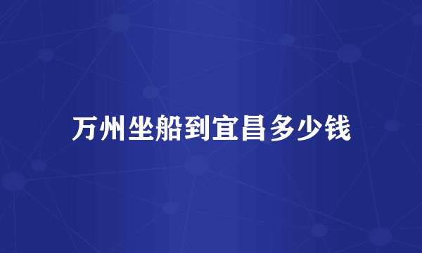 万州坐船到宜昌多少钱
