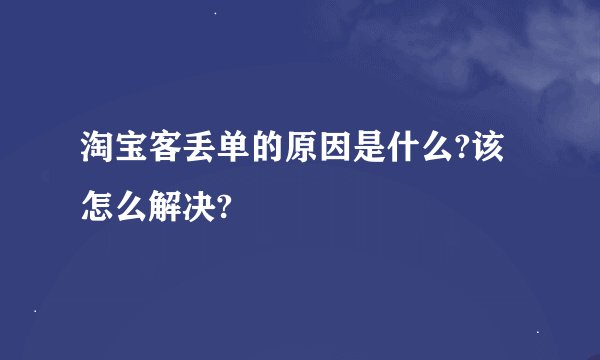 淘宝客丢单的原因是什么?该怎么解决?