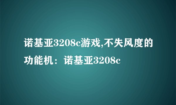 诺基亚3208c游戏,不失风度的功能机：诺基亚3208c