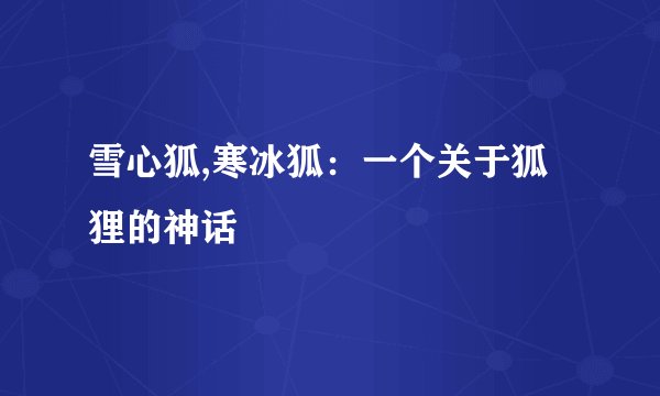 雪心狐,寒冰狐：一个关于狐狸的神话
