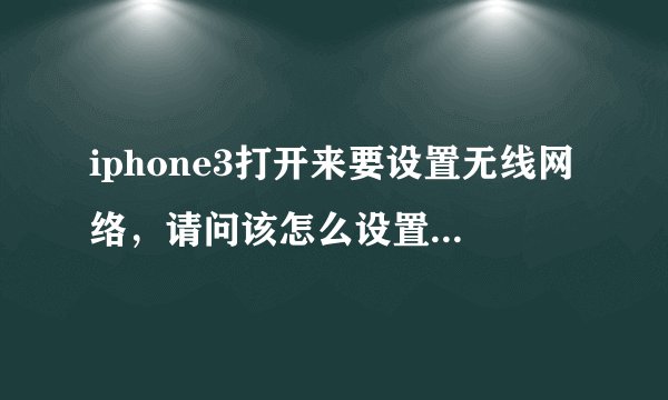 iphone3打开来要设置无线网络，请问该怎么设置。而且手机插入SIM卡，为什么上面显示无服务，ITunes上