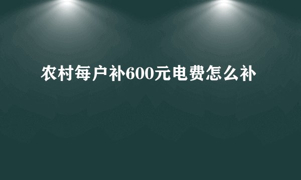 农村每户补600元电费怎么补