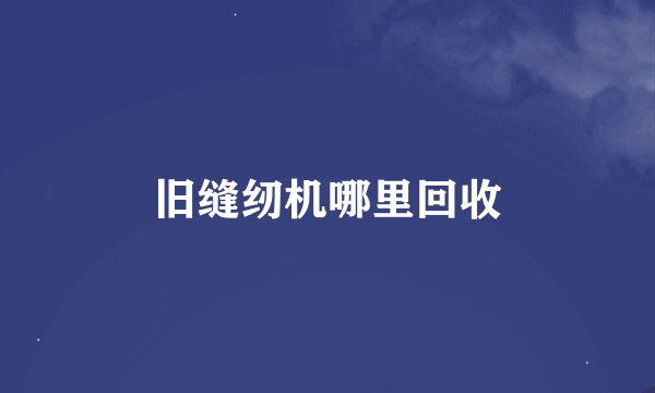 旧缝纫机哪里回收
