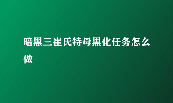 暗黑三崔氏特母黑化任务怎么做