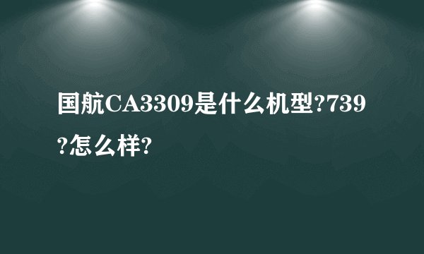 国航CA3309是什么机型?739?怎么样?