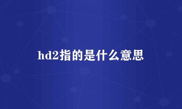 hd2指的是什么意思