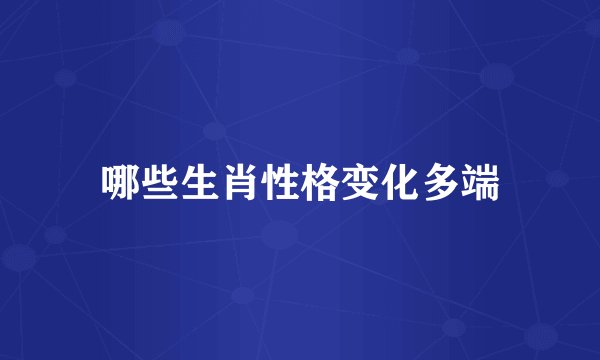 哪些生肖性格变化多端