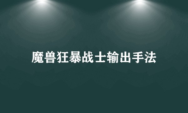 魔兽狂暴战士输出手法