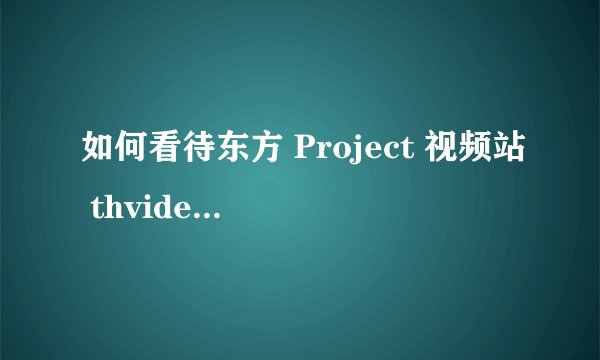 如何看待东方 Project 视频站 thvideo.tv 关站? - 知乎