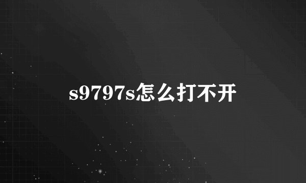 s9797s怎么打不开