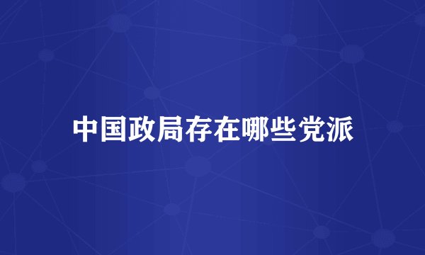 中国政局存在哪些党派