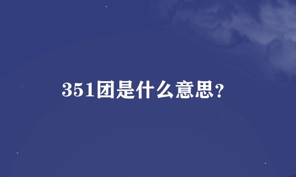 351团是什么意思？