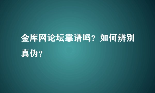 金库网论坛靠谱吗？如何辨别真伪？