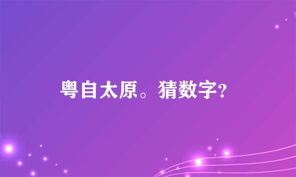 粤自太原。猜数字？
