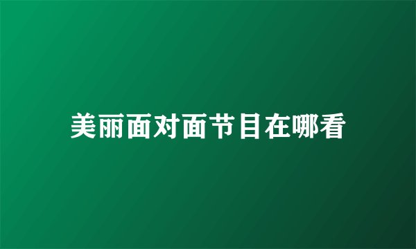 美丽面对面节目在哪看