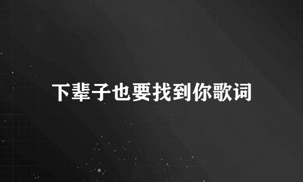 下辈子也要找到你歌词