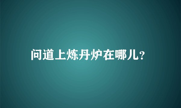 问道上炼丹炉在哪儿？
