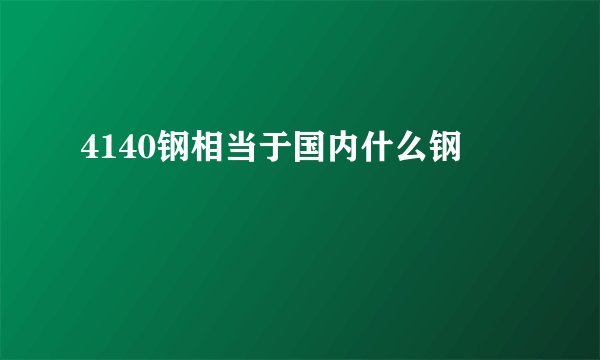 4140钢相当于国内什么钢