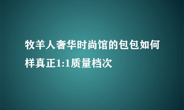 牧羊人奢华时尚馆的包包如何样真正1:1质量档次