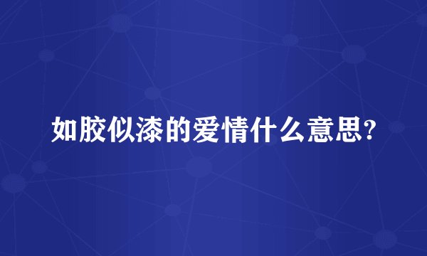 如胶似漆的爱情什么意思?
