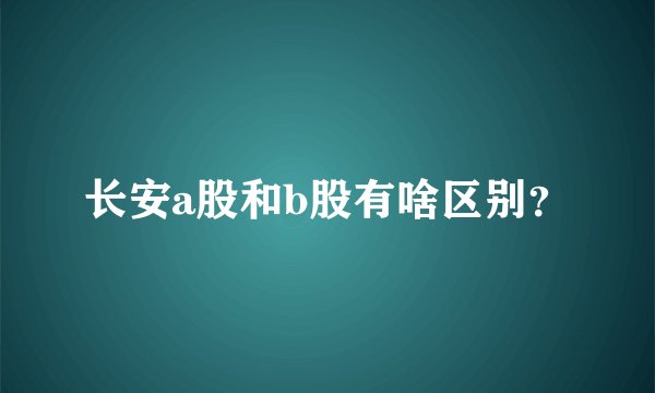 长安a股和b股有啥区别？