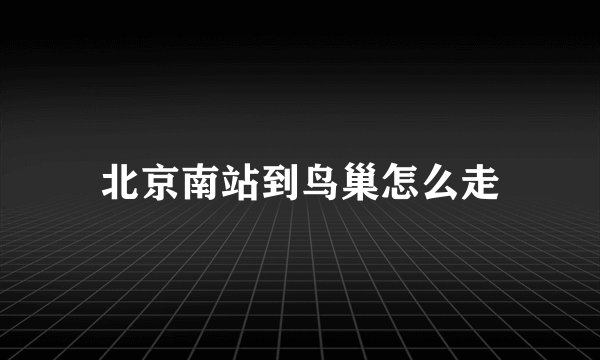 北京南站到鸟巢怎么走