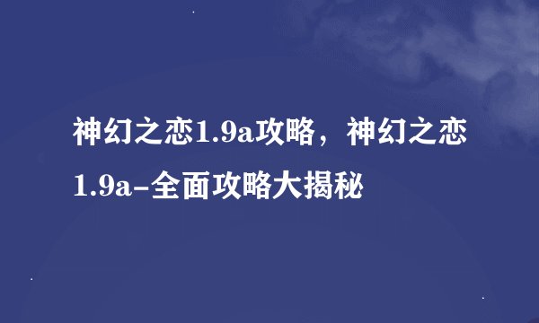 神幻之恋1.9a攻略，神幻之恋1.9a-全面攻略大揭秘