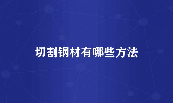 切割钢材有哪些方法