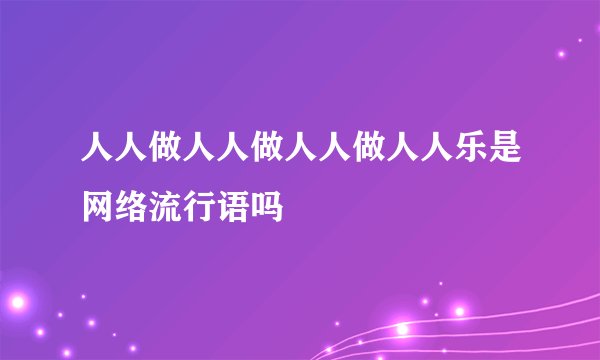 人人做人人做人人做人人乐是网络流行语吗