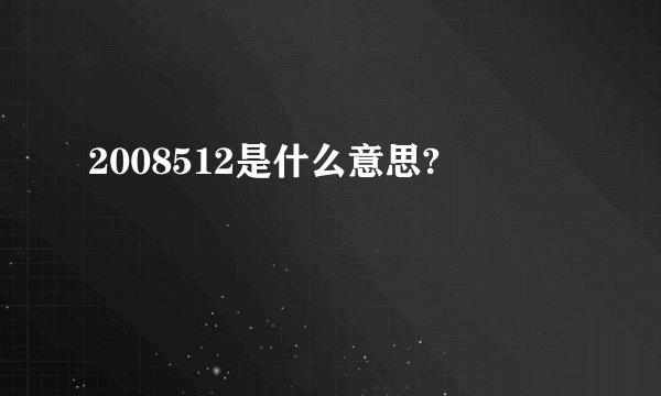 2008512是什么意思?