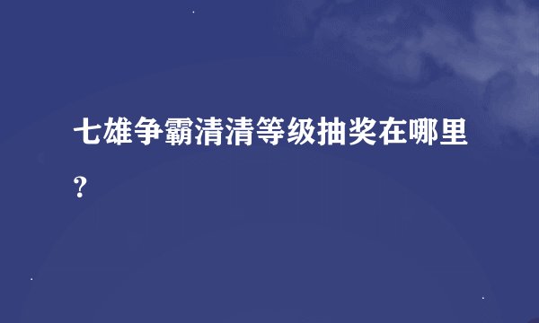 七雄争霸清清等级抽奖在哪里？