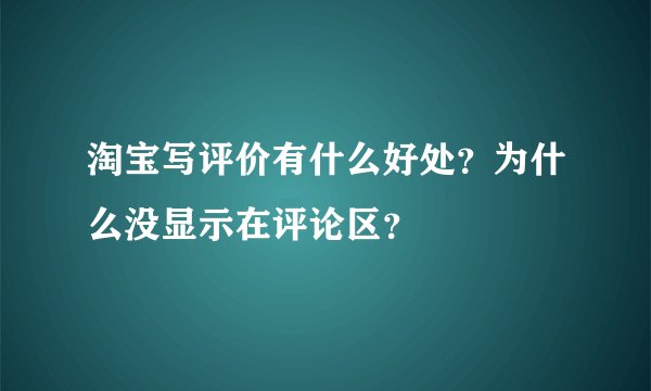 淘宝写评价有什么好处？为什么没显示在评论区？