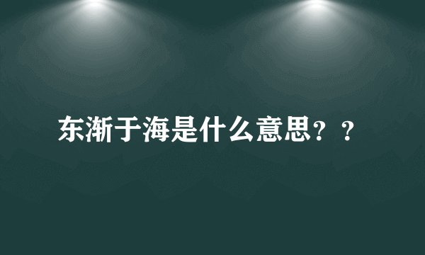 东渐于海是什么意思？？