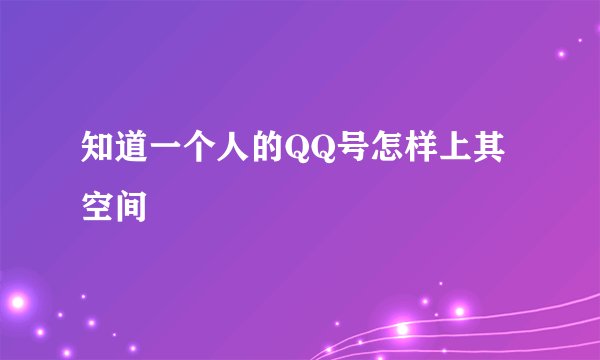 知道一个人的QQ号怎样上其空间
