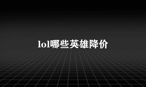 lol哪些英雄降价