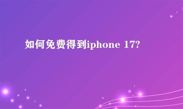 如何免费得到iphone 17?