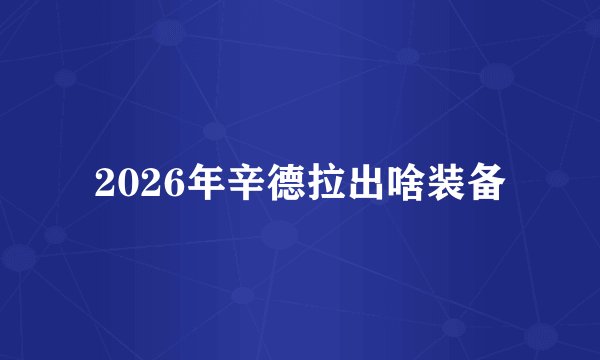 2026年辛德拉出啥装备
