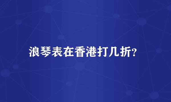 浪琴表在香港打几折？