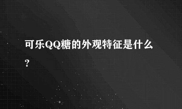可乐QQ糖的外观特征是什么？