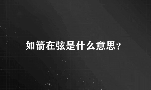 如箭在弦是什么意思？