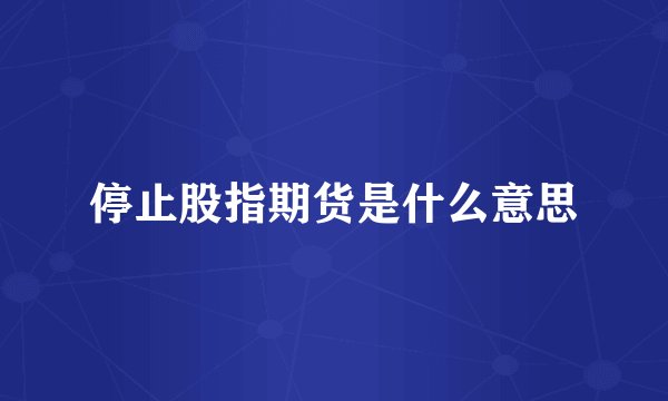 停止股指期货是什么意思