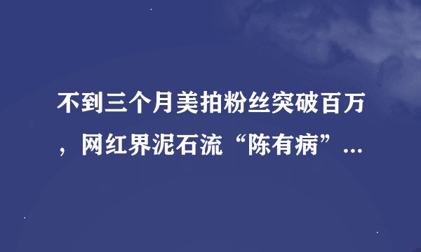 不到三个月美拍粉丝突破百万，网红界泥石流“陈有病”为何风靡美拍？
